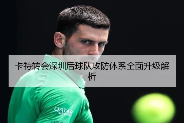 卡特转会深圳后球队攻防体系全面升级解析