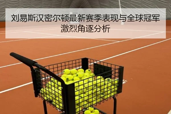 刘易斯汉密尔顿最新赛季表现与全球冠军激烈角逐分析