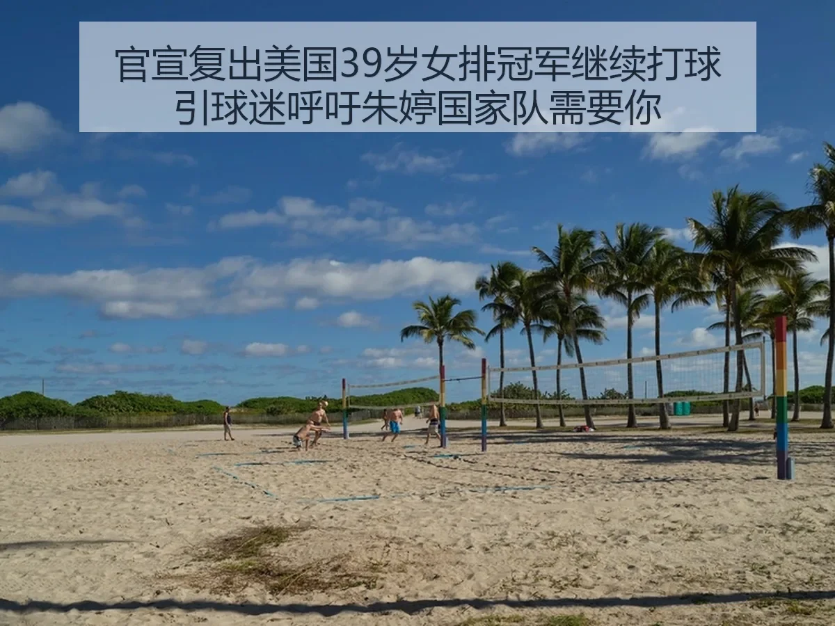 官宣复出美国39岁女排冠军继续打球引球迷呼吁朱婷国家队需要你
